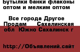 Бутылки,банки,флаконы,оптом и мелким оптом. - Все города Другое » Продам   . Сахалинская обл.,Южно-Сахалинск г.